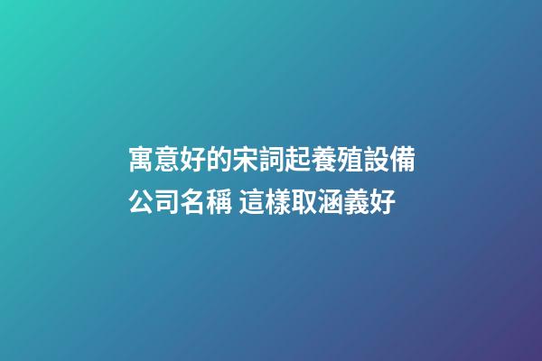 寓意好的宋詞起養殖設備公司名稱 這樣取涵義好-第1張-公司起名-玄機派